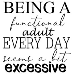 being a functional adult every day seems a bit excessive