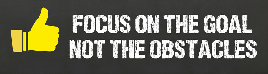 Focus on the goal, not the obstacles	