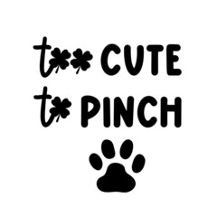 Too cute to pinch is a funny Dog Bandana Quote for St Patricks Day. St Paddys Day Dog Shirt Saying with paw print and clover. Pet Quote. Vector text isolated.