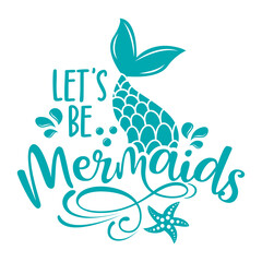 Let’s be mermaids - funny motivational slogan with mermaid tail in vector eps. Good for printing press, gifts, shirts, mugs, posters.