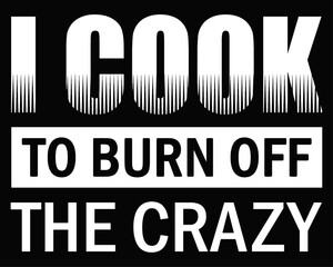 I cook to burn off the crazy. Funny cook quote design for t-shirt.