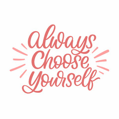 Hand drawn lettering quote. The inscription: Always choose yourself. Perfect design for greeting cards, posters, T-shirts, banners, print invitations.