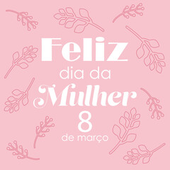 Happy woman's day in portuguese. Feliz dia da mulher 8 de marco. Floral vector background.