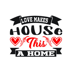 LOVE MAKES THIS HOUSE a HOME  – Valentine T-shirt Design Vector. Good for Clothes, Greeting Card, Poster, and Mug Design. Printable Vector Illustration, EPS 10.