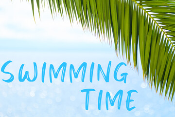 Fototapeta na wymiar Swimming time message written in elegant font on the background with palm leaf and blue sea. Holiday concept and advertising of tour agency. 