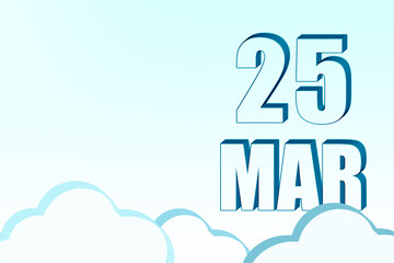 3d calendar with the date of 25 March on blue sky with clouds, copy space. 3D text. Illustration. Minimalism.