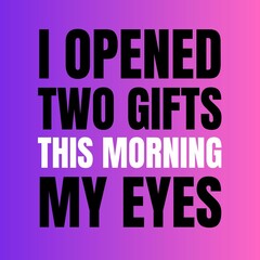 inspirational quotes - I opened two gifts this  morning my eyes.