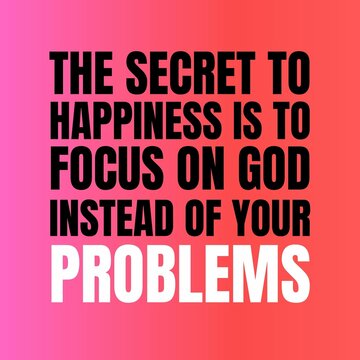 inspirational quotes - The secret to happiness is to focus on god instead of your  problems.