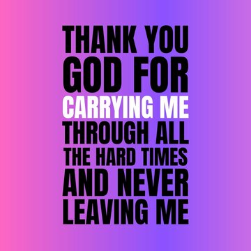 inspirational quotes - Thank you god for carrying me through all the hard rimes and never leaving me.