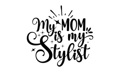 My-mom-is-my-stylist, Sweet slogan text with cute decorations illustration design for fashion graphics design, poster, card, baby shower decoration