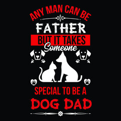 ANY MAN CAN BE FATHER, BUT IT TAKES SOMEONE SPECIAL TO BE A DOG DAD T SHIRT DESIGN.