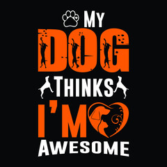 MY DOG THINKS I"M AWESOME T SHIRT DESIGN...