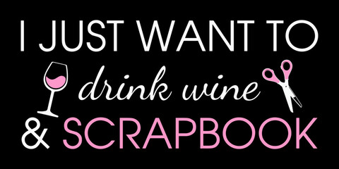 I Just Want To Drink Wine And Scrapbook. Funny Scrapbook Quote.  