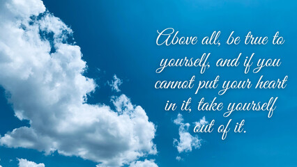 Naklejka na ściany i meble Motivational and inspirational quote - Above all, be true to yourself, and if you cannot put your heart in it, take yourself out of it. With blue sky background.