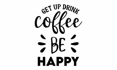 Get up drink coffee be happy SVG Cut File