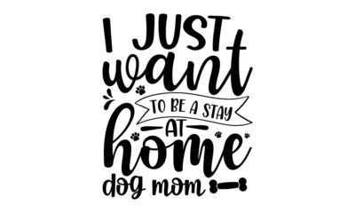 I-just-want-to-be-a-stay-at-home-dog-mom, Hand drawn positive background, Ink illustration, Vector typography for cards, home decor, Love your dog, Isolated on white background