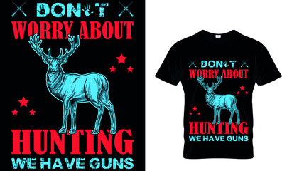 DON'T WORRY ABOUT HUNTING WE HAVE GUNS CUSTOM T-SHIRT.