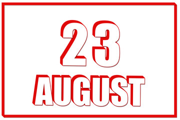 3d calendar with the date of 23 August on white background with red frame. 3D text. Illustration.