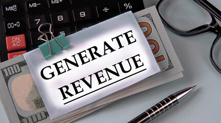 GENERATE REVENUE - words on a white piece of paper fixed on banknotes against the background of a calculator, glasses and pen