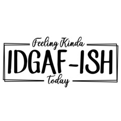 Feeling Kinda Idgaf-ish Today
