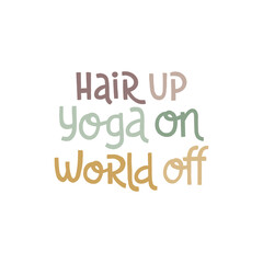 Hair up, yoga on, world off. Handwritten lettering positive self-talk inspirational quote.