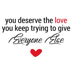 You Deserve The Love You Keep Trying To Give Everyone Else