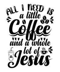 All I Need Is A Little Coffee And A Whole Lot Of Jesus T-shirt DEsign