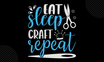 Eat Sleep Craft Repeat - Hobbies shirt design, svg eps Files for Cutting, Handmade calligraphy vector illustration, Hand written vector sign, svg