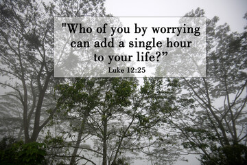 Bible verse inspirational quote - Who of you by worrying can add a single hour to your life? Luke...