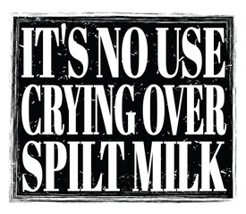 IT'S NO USE CRYING OVER SPILT MILK, text on black stamp sign