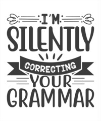 Teacher T shirt Design quote -I'm silently correcting your grammar. Funny Teacher quotes
