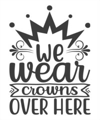 We Wear crowns over here typography t-shirt, tshirt design,svg file,typography vector