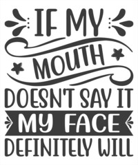 If my mouth doesn't say it my face definitely will - typography lettering design, printing for t-shirt, banner, poster, jumper, man, sweatshirt, top, long, wear, template, cloth, pullover, fabric.