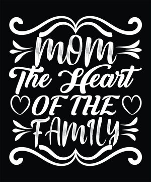 Mom The Heart Of The Family Happy Mother Day Typography T-shirt Design