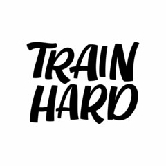 Hand drawn lettering quote. The inscription: Train hard. Perfect design for greeting cards, posters, T-shirts, banners, print invitations.