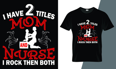 I have 2 titles mom and nurse I rock then both t shirt design