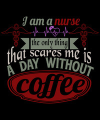 I am a nurse. The only thing that scares me is a day without Coffee.