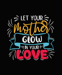 Let your mother glow in your love Mother t-shirt, Mother Day T-shirt