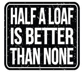 HALF A LOAF IS BETTER THAN NONE, words on black stamp sign