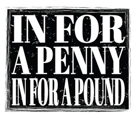 IN FOR A PENNY IN FOR A POUND, text on black stamp sign