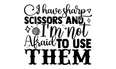 I have sharp scissors and I'm not afraid to use them- Craft t-shirt design, Hand drawn lettering phrase, Calligraphy t-shirt design, Isolated on white background, Handwritten vector sign, SVG, EPS 10