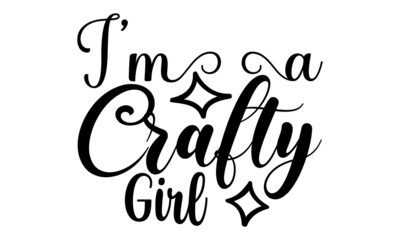 I'm a crafty girl- Craft t-shirt design, Hand drawn lettering phrase, Calligraphy t-shirt design, Isolated on white background, Handwritten vector sign, SVG, EPS 10