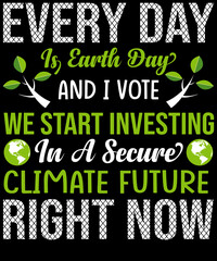 Every day is Earth Day, and I vote we start investing in a secure climate future right now T-shirt design for Earth day lovers.
