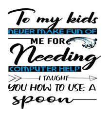 Obraz premium To my kids never make fun of me needing computer help funny life quote, great for older parents.