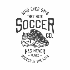 american vintage illustration who ever says they hate soccer has never played soccer in the rain for t shirt design
