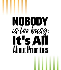"Nobody Is Too Busy. It's All About Priorities". Inspirational and Motivational Quotes Vector. Suitable for Cutting Sticker, Poster, Vinyl, Decals, Card, T-Shirt, Mug and Other.
