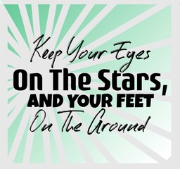 "Keep Your Eyes on The Stars, and Your Feet on The Ground". Inspirational and Motivational Quotes Vector. Suitable for Cutting Sticker, Poster, Vinyl, Decals, Card, T-Shirt, Mug and Other.