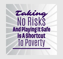 "Taking No Risks and Playing It Safe Is a Shortcut To Poverty". Inspirational and Motivational Quotes Vector. Suitable for Cutting Sticker, Poster, Vinyl, Decals, Card, T-Shirt, Mug and Other.