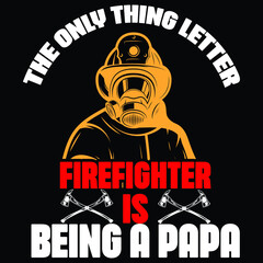 The only thing letter firefighter is being a papa, Firefighter shirt print template, typography design for vector file.
