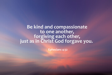 Bible verse quote - Be kind and compassionate to one another, forgiving each other,  just as in...